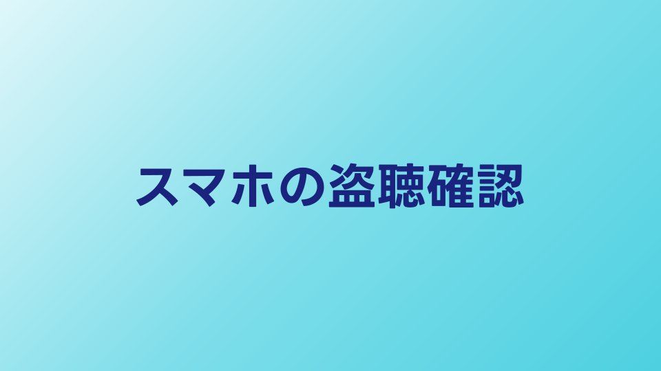 スマホの盗聴を確認する方法｜乗っ取りの兆候と防止策
