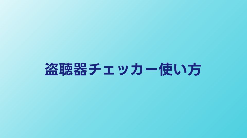 盗聴器チェッカーの使い方｜初心者向け操作マニュアル