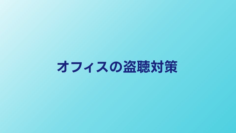 オフィスの盗聴対策｜情報漏洩を防ぐ具体的な方法